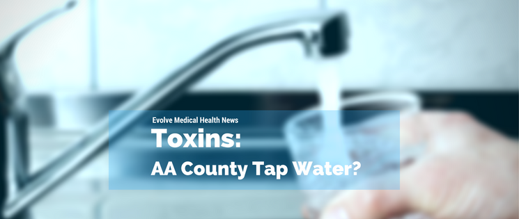 Toxins in our water: Evolve Medical provides primary care and urgent care to Annapolis, Edgewater, Severna Park, Arnold, Davidsonville, Gambrills, Crofton, Waugh Chapel, Stevensville, Pasadena and Glen Burnie.